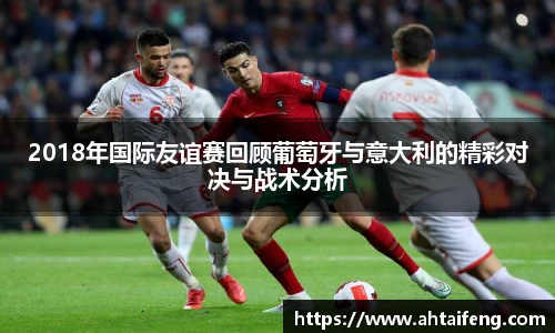 2018年国际友谊赛回顾葡萄牙与意大利的精彩对决与战术分析