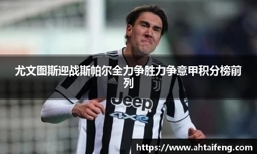 尤文图斯迎战斯帕尔全力争胜力争意甲积分榜前列