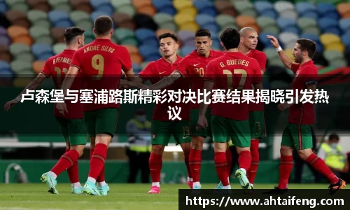 卢森堡与塞浦路斯精彩对决比赛结果揭晓引发热议