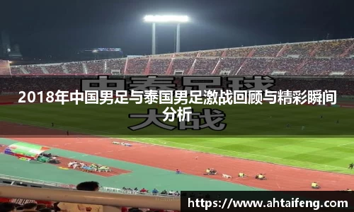 2018年中国男足与泰国男足激战回顾与精彩瞬间分析